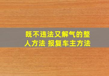 既不违法又解气的整人方法 报复车主方法